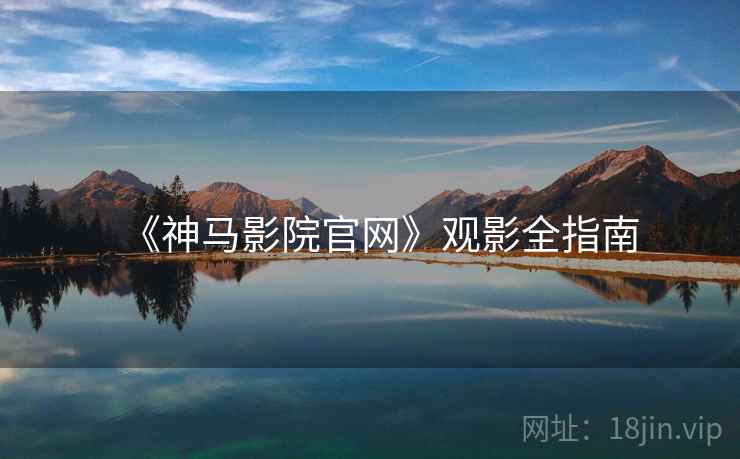 《神马影院官网》观影全指南