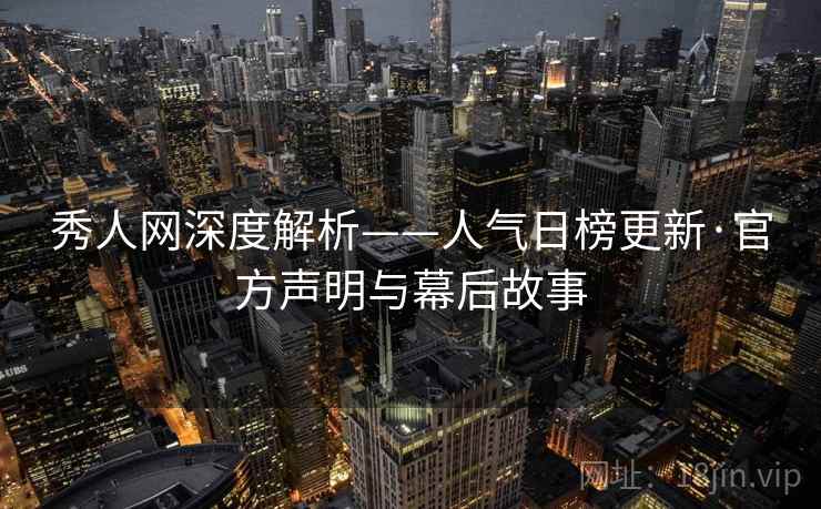 秀人网深度解析——人气日榜更新·官方声明与幕后故事