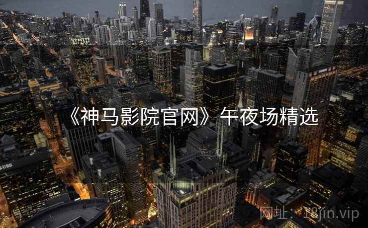 《神马影院官网》午夜场精选