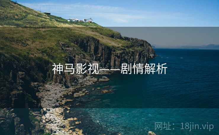 神马影视——剧情解析