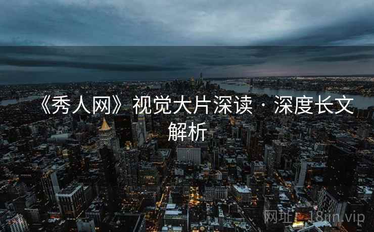《秀人网》视觉大片深读 · 深度长文解析