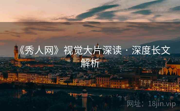 《秀人网》视觉大片深读 · 深度长文解析