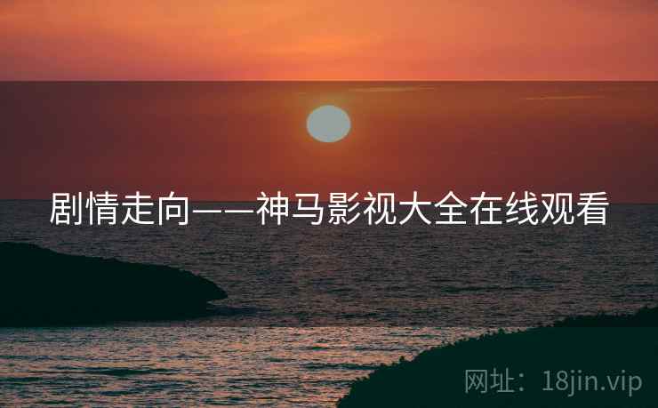 剧情走向——神马影视大全在线观看