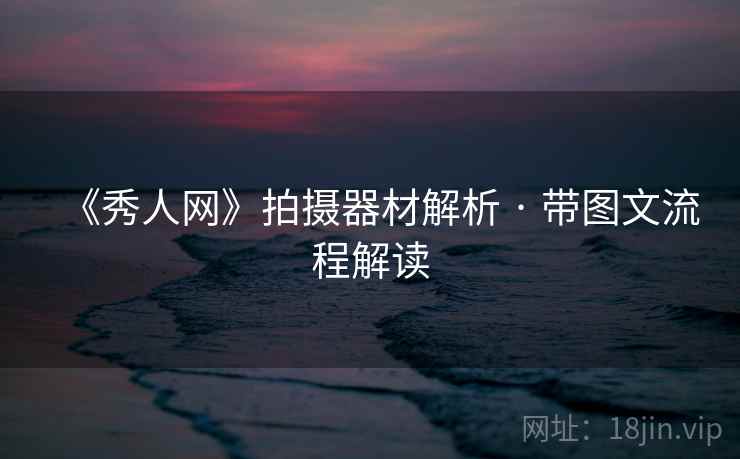 《秀人网》拍摄器材解析 · 带图文流程解读