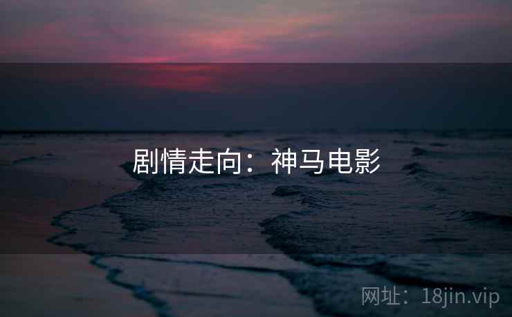 剧情走向：神马电影