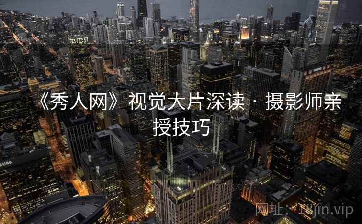 《秀人网》视觉大片深读 · 摄影师亲授技巧