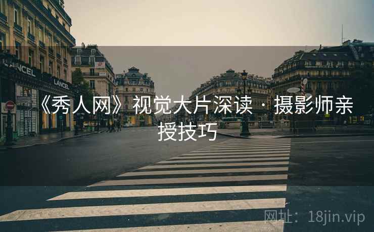 《秀人网》视觉大片深读 · 摄影师亲授技巧