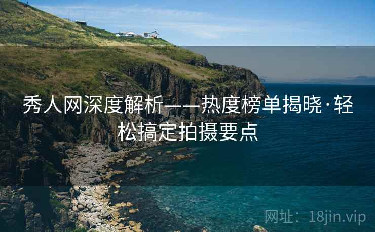 秀人网深度解析——热度榜单揭晓·轻松搞定拍摄要点