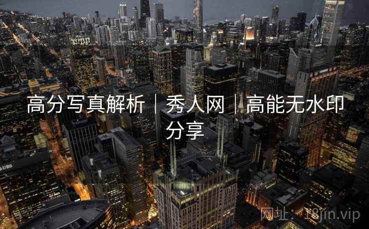 高分写真解析｜秀人网｜高能无水印分享