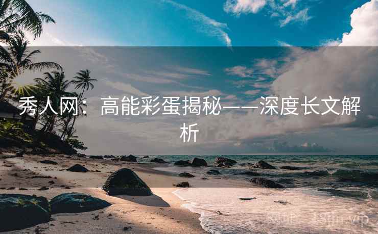 秀人网：高能彩蛋揭秘——深度长文解析