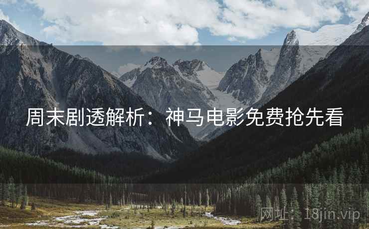 周末剧透解析：神马电影免费抢先看