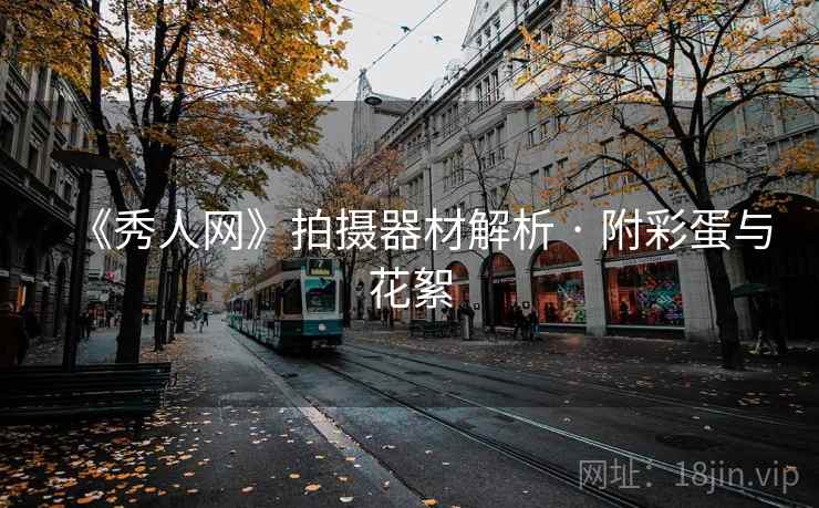 《秀人网》拍摄器材解析 · 附彩蛋与花絮