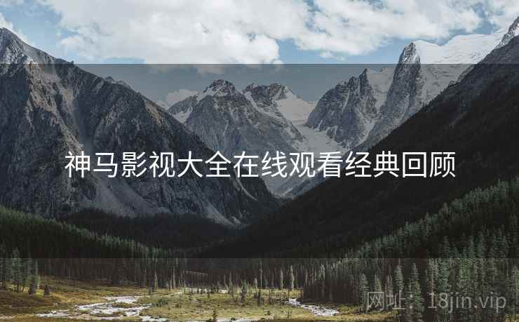 神马影视大全在线观看经典回顾