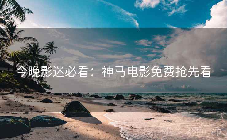 今晚影迷必看：神马电影免费抢先看