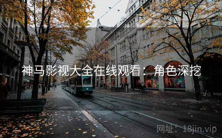 神马影视大全在线观看：角色深挖
