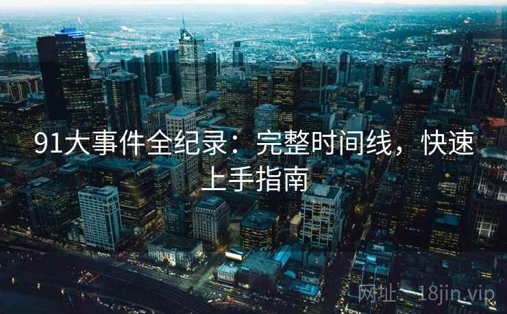 91大事件全纪录：完整时间线，快速上手指南