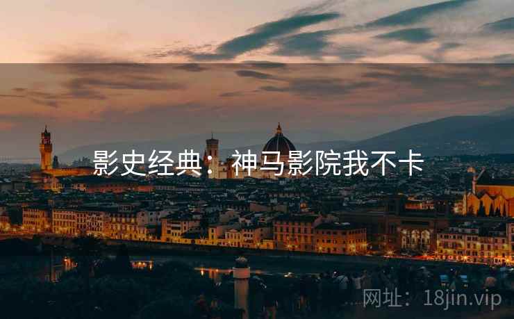 影史经典：神马影院我不卡