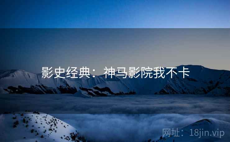 影史经典：神马影院我不卡