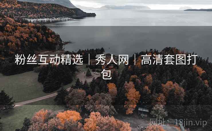 粉丝互动精选｜秀人网｜高清套图打包