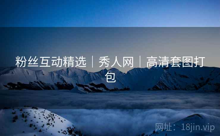 粉丝互动精选｜秀人网｜高清套图打包