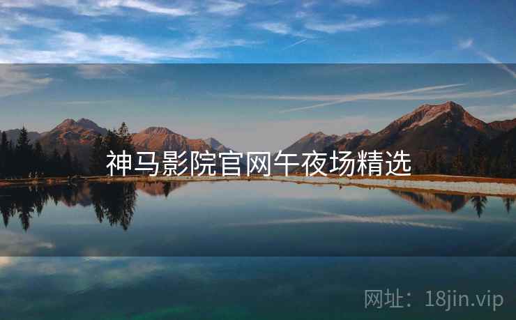 神马影院官网午夜场精选