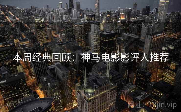 本周经典回顾：神马电影影评人推荐