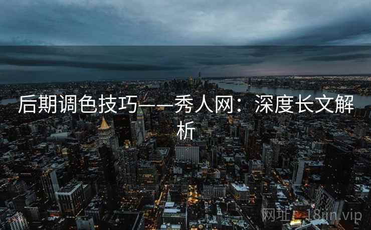 后期调色技巧——秀人网：深度长文解析