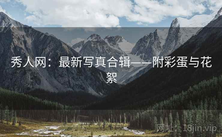 秀人网：最新写真合辑——附彩蛋与花絮