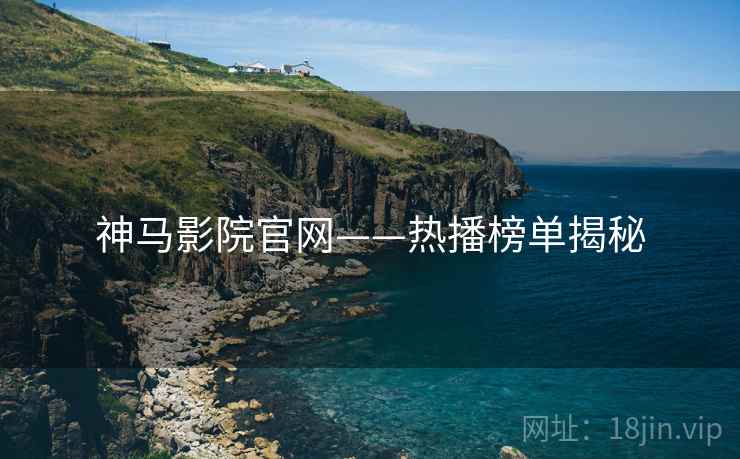 神马影院官网——热播榜单揭秘