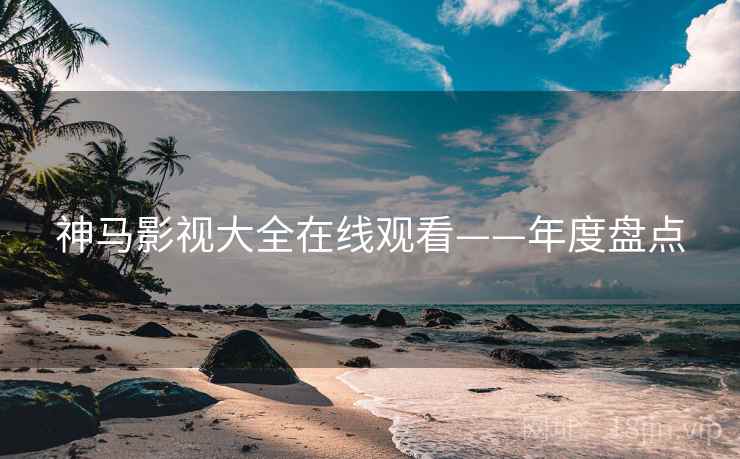 神马影视大全在线观看——年度盘点