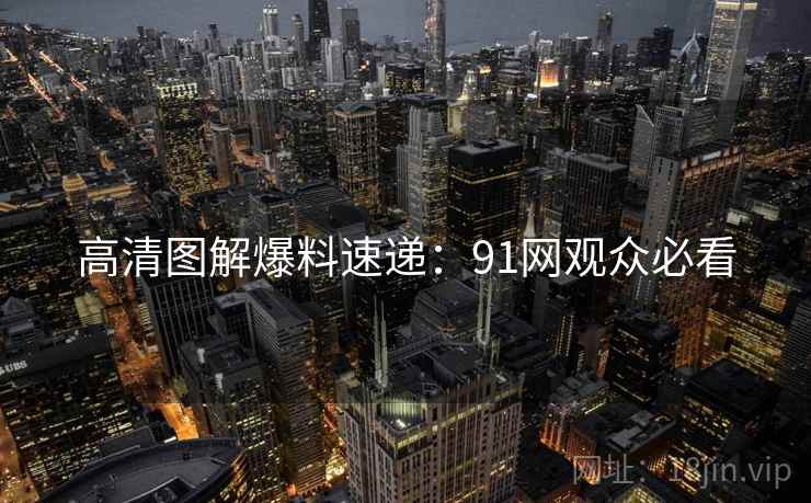 高清图解爆料速递：91网观众必看