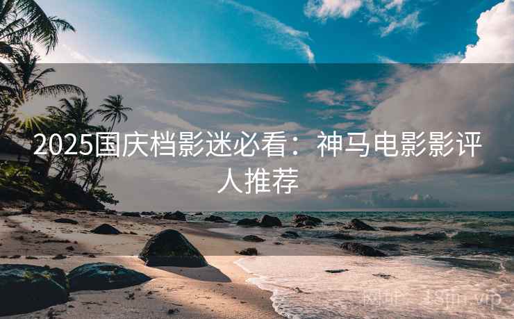 2025国庆档影迷必看：神马电影影评人推荐