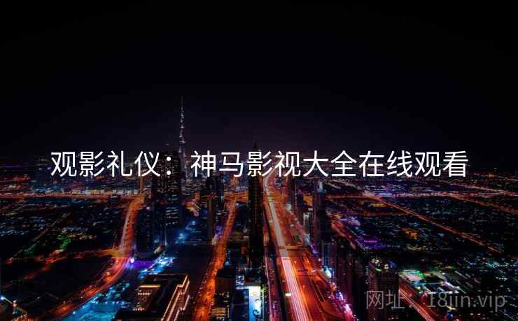 观影礼仪：神马影视大全在线观看