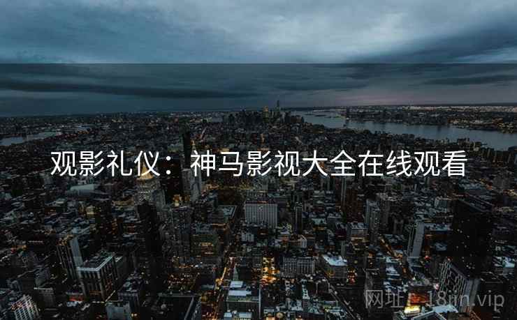 观影礼仪：神马影视大全在线观看
