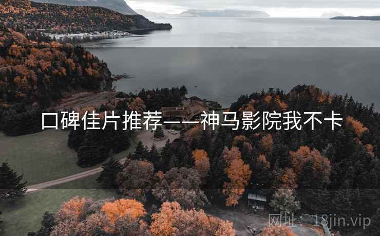 口碑佳片推荐——神马影院我不卡