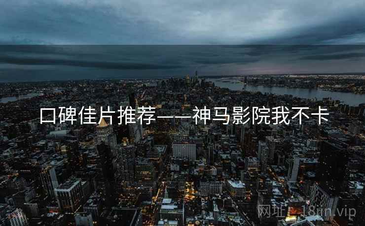 口碑佳片推荐——神马影院我不卡