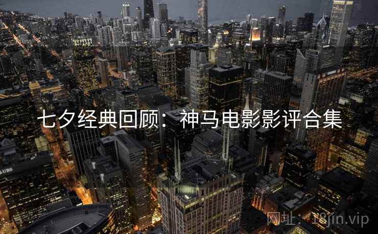 七夕经典回顾：神马电影影评合集