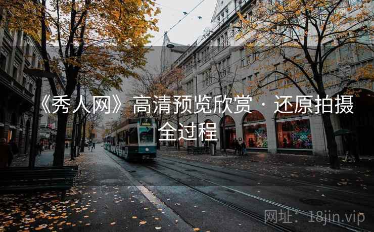 《秀人网》高清预览欣赏 · 还原拍摄全过程