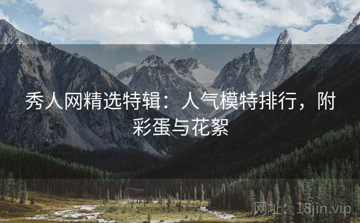 秀人网精选特辑：人气模特排行，附彩蛋与花絮