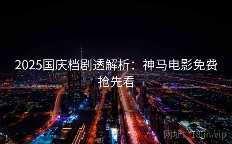 2025国庆档剧透解析：神马电影免费抢先看