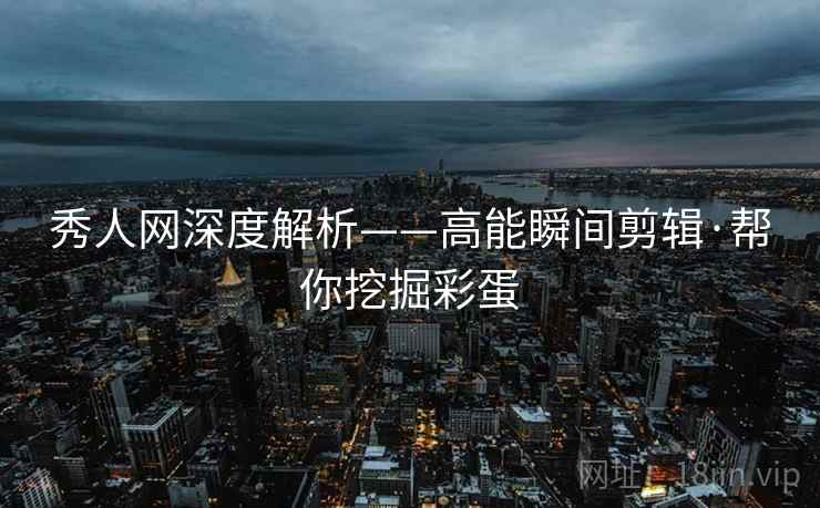 秀人网深度解析——高能瞬间剪辑·帮你挖掘彩蛋