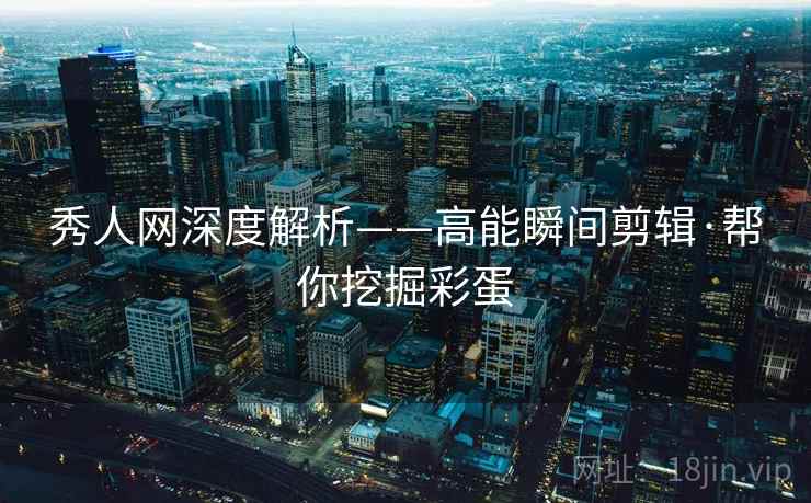 秀人网深度解析——高能瞬间剪辑·帮你挖掘彩蛋