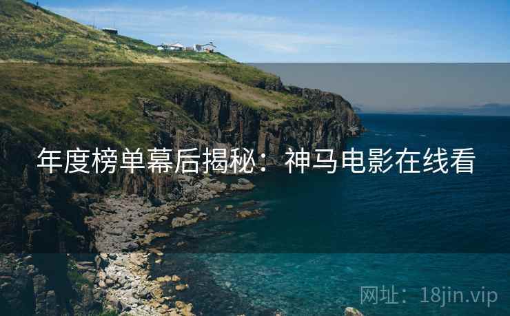 年度榜单幕后揭秘：神马电影在线看