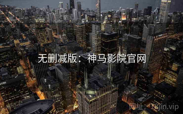 无删减版：神马影院官网