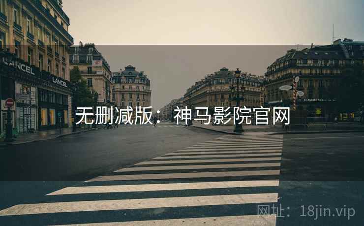 无删减版：神马影院官网