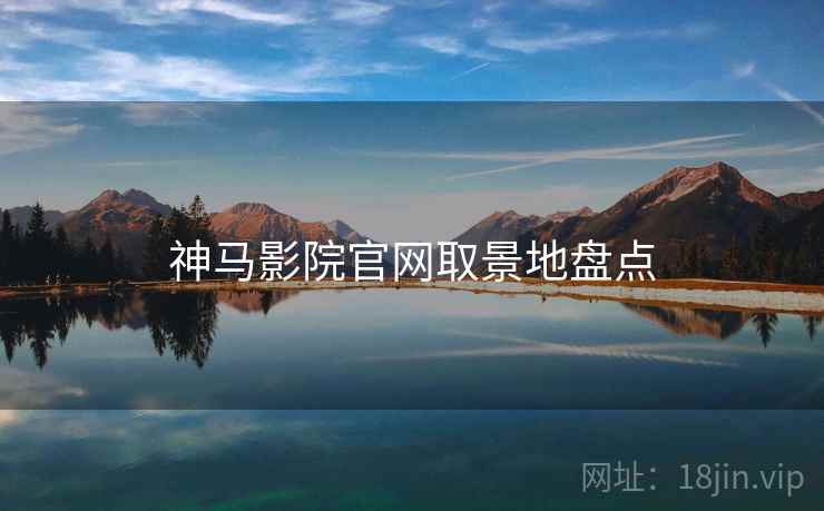 神马影院官网取景地盘点