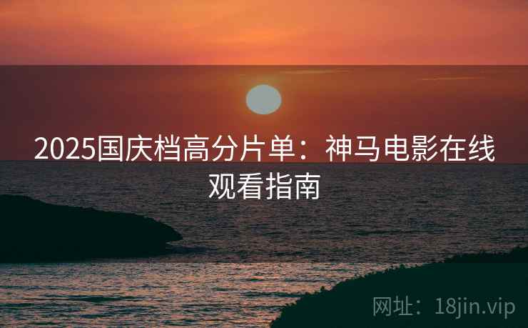2025国庆档高分片单：神马电影在线观看指南
