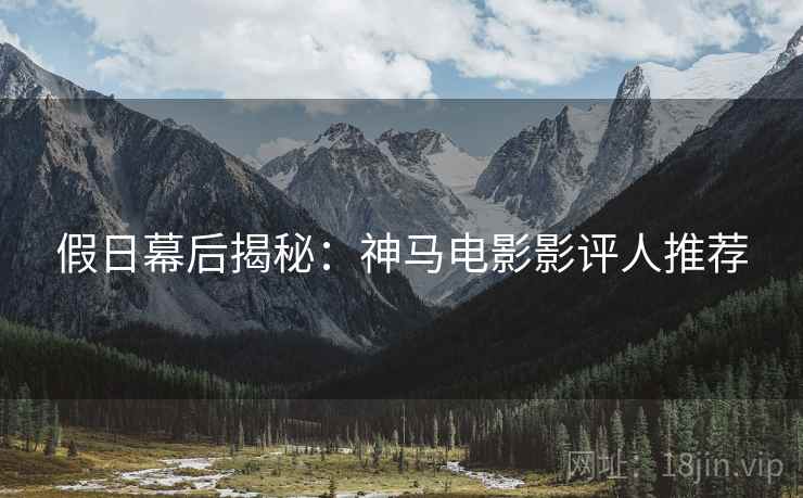 假日幕后揭秘：神马电影影评人推荐