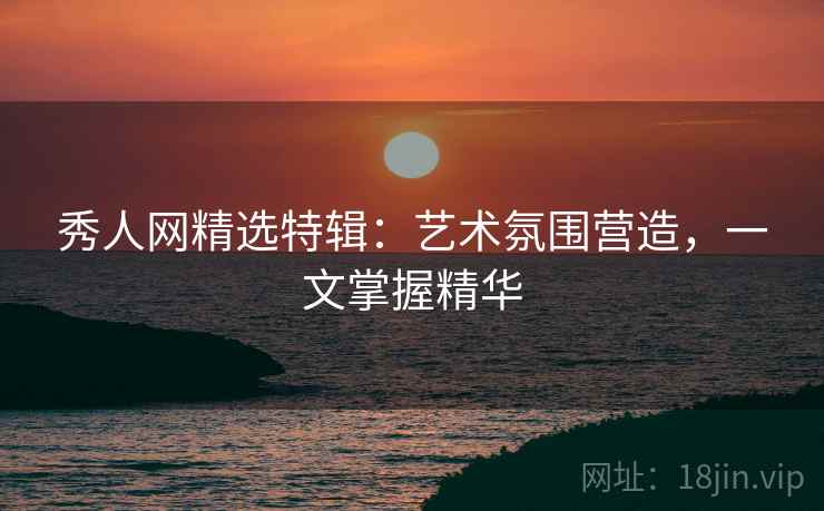 秀人网精选特辑：艺术氛围营造，一文掌握精华