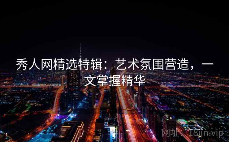 秀人网精选特辑：艺术氛围营造，一文掌握精华